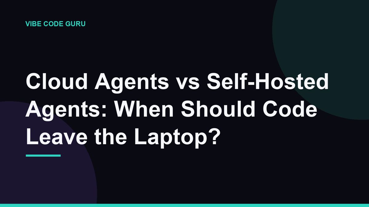 Cloud Agents vs Self-Hosted Agents: When Should Code Leave the Laptop?