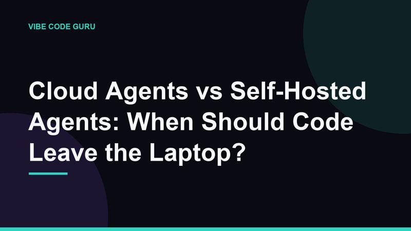 Cloud Agents vs Self-Hosted Agents: When Should Code Leave the Laptop?